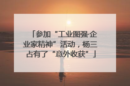 参加“工业图强·企业家精神”活动，杨三占有了“意外收获”