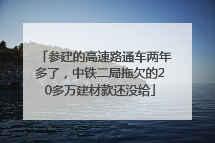 参建的高速路通车两年多了，中铁二局拖欠的20多万建材款还没给