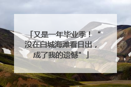 又是一年毕业季！“没在白城海滩看日出，成了我的遗憾”