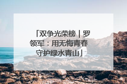 双争光荣榜｜罗领军：用无悔青春守护绿水青山