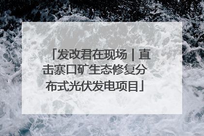 发改君在现场｜直击寨口矿生态修复分布式光伏发电项目