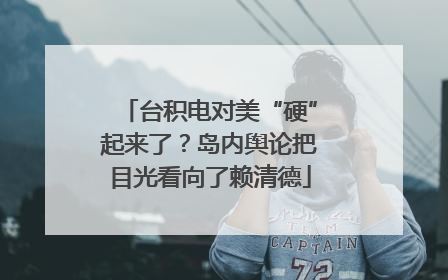 台积电对美“硬”起来了？岛内舆论把目光看向了赖清德