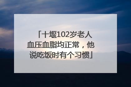 十堰102岁老人血压血脂均正常,他说吃饭时有个习惯