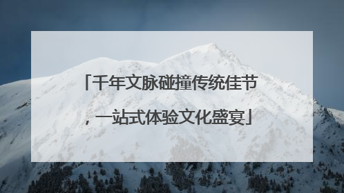 千年文脉碰撞传统佳节，一站式体验文化盛宴