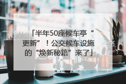 半年50座候车亭“更新”！公交候车设施的“焕新秘籍”来了