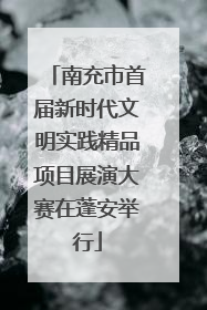 南充市首届新时代文明实践精品项目展演大赛在蓬安举行