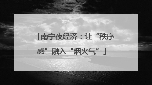 南宁夜经济：让“秩序感”融入“烟火气”