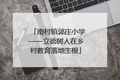 南村镇郭庄小学——立德树人在乡村教育落地生根