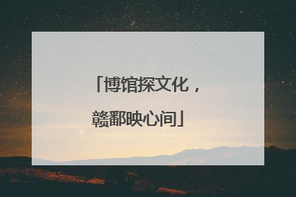 博馆探文化，赣鄱映心间