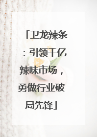 卫龙辣条：引领千亿辣味市场，勇做行业破局先锋
