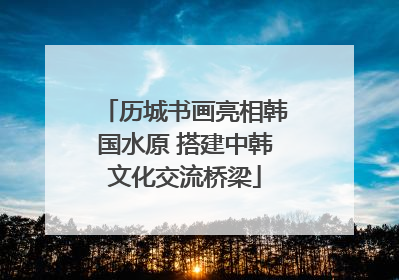 历城书画亮相韩国水原 搭建中韩文化交流桥梁