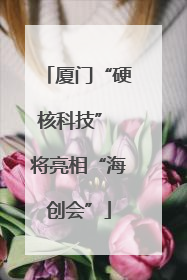厦门“硬核科技” 将亮相“海创会”