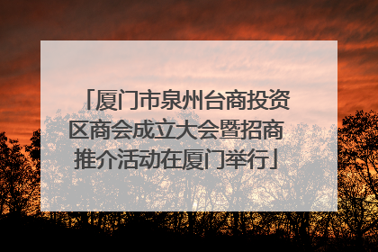 厦门市泉州台商投资区商会成立大会暨招商推介活动在厦门举行