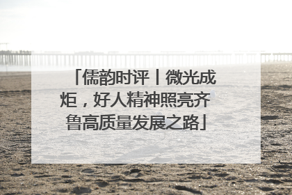 儒韵时评丨微光成炬，好人精神照亮齐鲁高质量发展之路