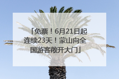 免票！6月21日起连续23天！蒙山向全国游客敞开大门