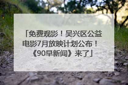 免费观影！吴兴区公益电影7月放映计划公布！《90早新闻》来了