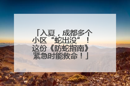 入夏，成都多个小区“蛇出没”！这份《防蛇指南》紧急时能救命！