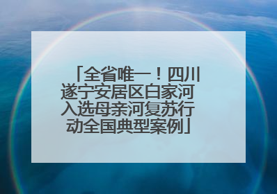 全省唯一！四川遂宁安居区白家河入选母亲河复苏行动全国典型案例