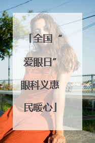 全国“爱眼日”眼科义惠民暖心