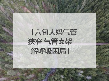 六旬大妈气管狭窄 气管支架解呼吸困局