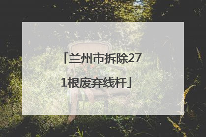兰州市拆除271根废弃线杆