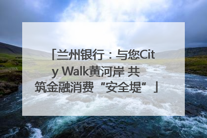 兰州银行：与您City Walk黄河岸 共筑金融消费“安全堤”