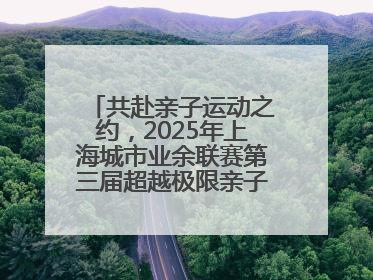 共赴亲子运动之约，2025年上海城市业余联赛第三届超越极限亲子挑战赛落幕