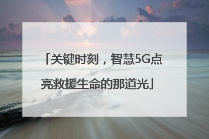 关键时刻，智慧5G点亮救援生命的那道光
