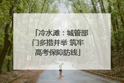 冷水滩：城管部门多措并举 筑牢高考保障防线