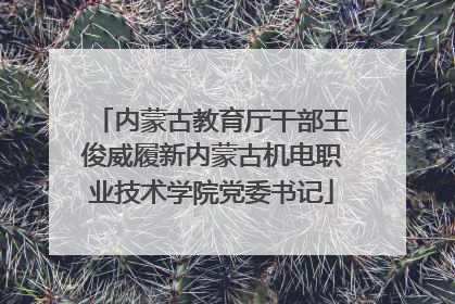 内蒙古教育厅干部王俊威履新内蒙古机电职业技术学院党委书记