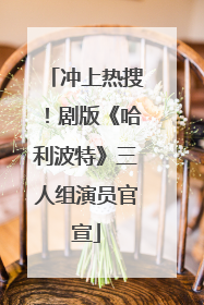 冲上热搜！剧版《哈利波特》三人组演员官宣