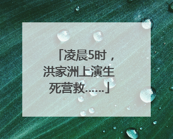 凌晨5时，洪家洲上演生死营救……