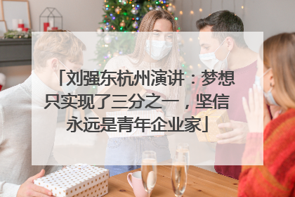 刘强东杭州演讲：梦想只实现了三分之一，坚信永远是青年企业家