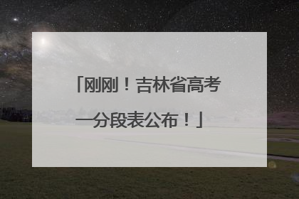 刚刚！吉林省高考一分段表公布！