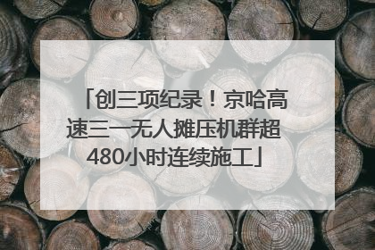 创三项纪录！京哈高速三一无人摊压机群超480小时连续施工