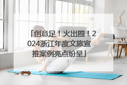 创意足！火出圈！2024浙江年度文旅宣推案例亮点纷呈