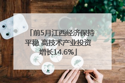 前5月江西经济保持平稳 高技术产业投资增长14.6%