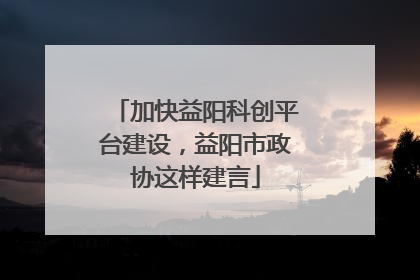 加快益阳科创平台建设，益阳市政协这样建言