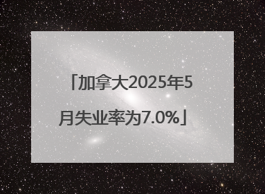 加拿大2025年5月失业率为7.0%
