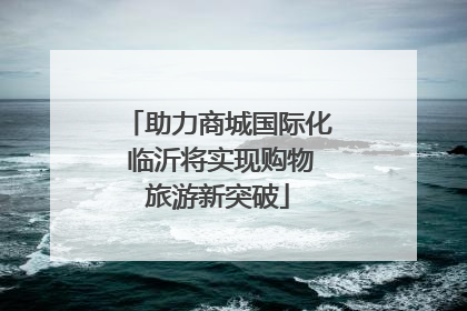 助力商城国际化 临沂将实现购物旅游新突破