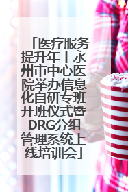医疗服务提升年丨永州市中心医院举办信息化自研专班开班仪式暨DRG分组管理系统上线培训会