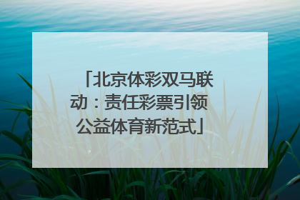 北京体彩双马联动：责任彩票引领公益体育新范式