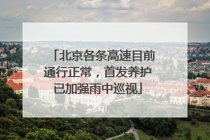 北京各条高速目前通行正常，首发养护已加强雨中巡视