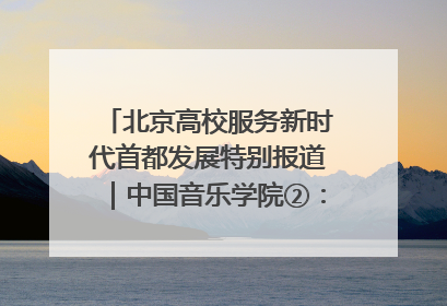 北京高校服务新时代首都发展特别报道｜中国音乐学院②：“中国音·中国乐·中国年”助力北京全国文化中心建设