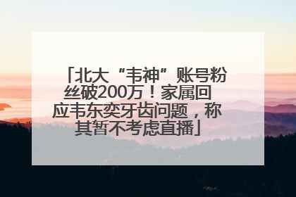 北大“韦神”账号粉丝破200万！家属回应韦东奕牙齿问题，称其暂不考虑直播
