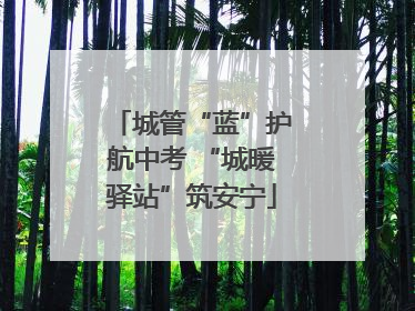 城管“蓝”护航中考 “城暖驿站”筑安宁