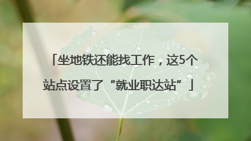 坐地铁还能找工作，这5个站点设置了“就业职达站”