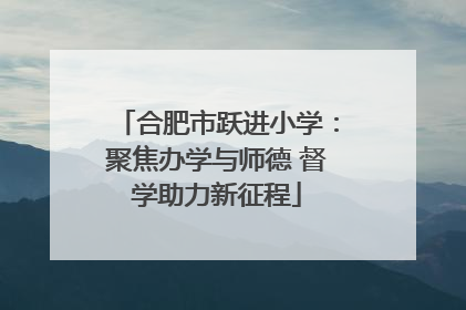 合肥市跃进小学：聚焦办学与师德 督学助力新征程
