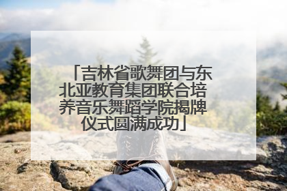 吉林省歌舞团与东北亚教育集团联合培养音乐舞蹈学院揭牌仪式圆满成功