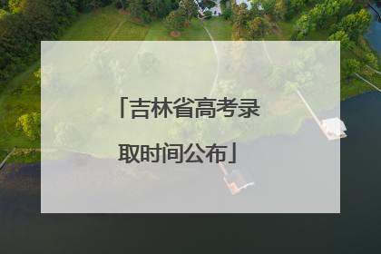 吉林省高考录取时间公布